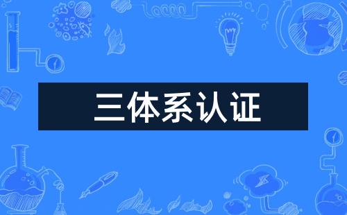 企业三体系认证指的是什么